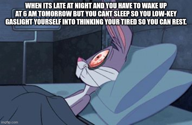 A meme | WHEN ITS LATE AT NIGHT AND YOU HAVE TO WAKE UP AT 6 AM TOMORROW BUT YOU CANT SLEEP SO YOU LOW-KEY GASLIGHT YOURSELF INTO THINKING YOUR TIRED SO YOU CAN REST. | image tagged in bugs bunny can't sleep,funny,memes,relatable,insomnia | made w/ Imgflip meme maker