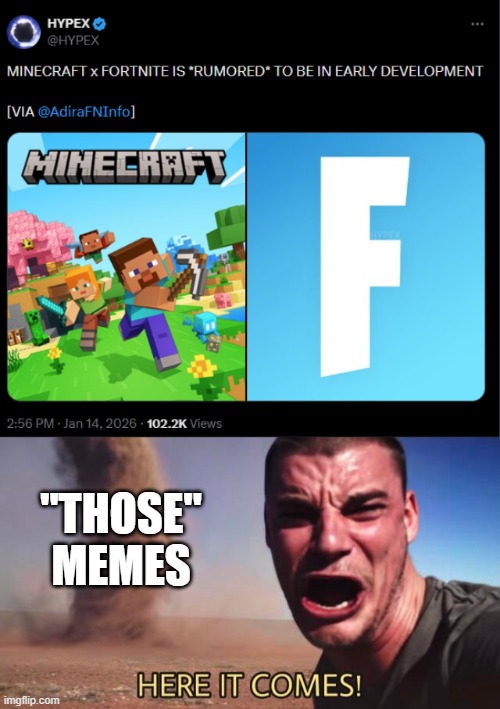 "THOSE" MEMES | image tagged in here it comes,fortnite,fortnite bad minecraft good,minecraft,collab | made w/ Imgflip meme maker