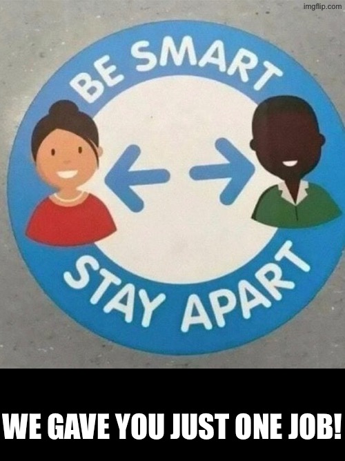 Now That's A Fail that could cause them much trouble | WE GAVE YOU JUST ONE JOB! | image tagged in you had one job,task failed successfully,sign fail,funny signs,covid,black and white | made w/ Imgflip meme maker