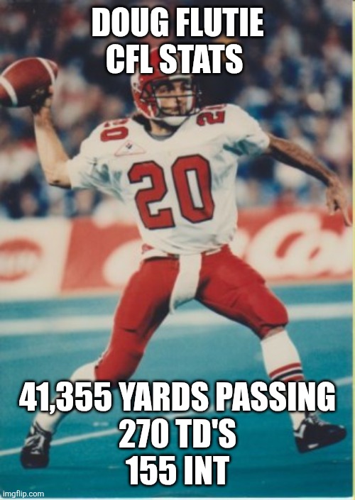 Doug Flutie CFL Hall of Famer | DOUG FLUTIE CFL STATS; 41,355 YARDS PASSING
270 TD'S
155 INT | image tagged in memes | made w/ Imgflip meme maker