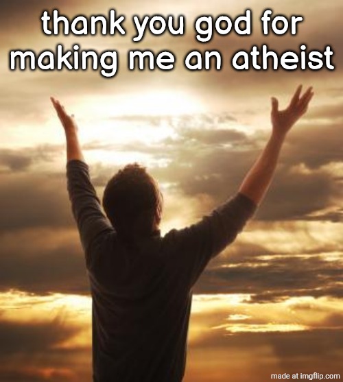 THANK GOD | thank you god for making me an atheist | image tagged in thank god | made w/ Imgflip meme maker