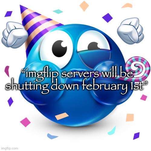Celebrating Emoji | “imgflip servers will be shutting down february 1st” | image tagged in celebrating emoji | made w/ Imgflip meme maker