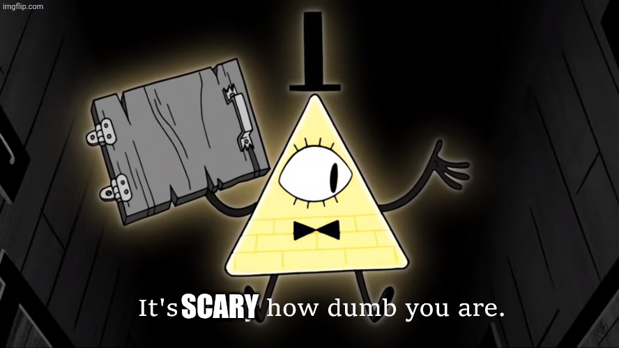 It's Funny How Dumb You Are Bill Cipher | SCARY | image tagged in it's funny how dumb you are bill cipher | made w/ Imgflip meme maker