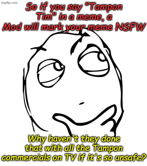 Could it be that the easily offended are super easily offended? | So if you say "Tampon Tim" in a meme, a Mod will mark your meme NSFW; Why haven't they done that with all the Tampon commercials on TV if it's so unsafe? | image tagged in memes,question rage face | made w/ Imgflip meme maker