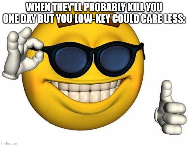 Thumbs Up Emoji | WHEN THEY'LL PROBABLY KILL YOU ONE DAY BUT YOU LOW-KEY COULD CARE LESS: | image tagged in thumbs up emoji | made w/ Imgflip meme maker