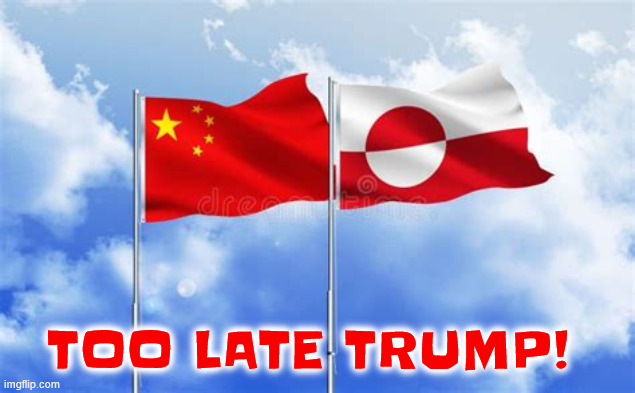 Too late Trump Greenland picks China | TOO LATE TRUMP! | image tagged in too late trump greenland picks china,sorry russia,trump loses again,maga mistake | made w/ Imgflip meme maker