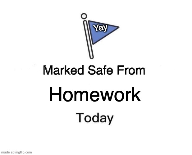 Marked Safe From Meme | Yay; Homework | image tagged in memes,marked safe from | made w/ Imgflip meme maker