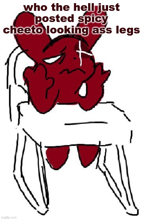 ugh | who the hell just posted spicy cheeto looking ass legs | image tagged in ugh | made w/ Imgflip meme maker