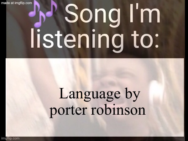 TUNNNNNEEEEEEEEE | Language by porter robinson | made w/ Imgflip meme maker