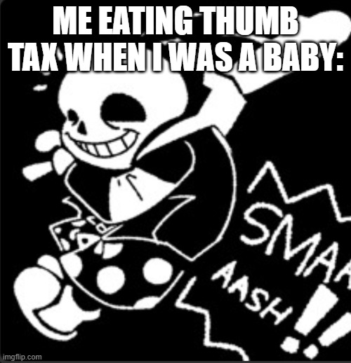 yea I did that when I was a baby | ME EATING THUMB TAX WHEN I WAS A BABY: | image tagged in sans smash | made w/ Imgflip meme maker