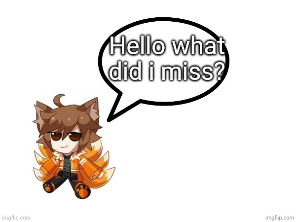 Gd_colonge_lover annoucement temp | Hello what did i miss? | image tagged in gd_colonge_lover annoucement temp | made w/ Imgflip meme maker