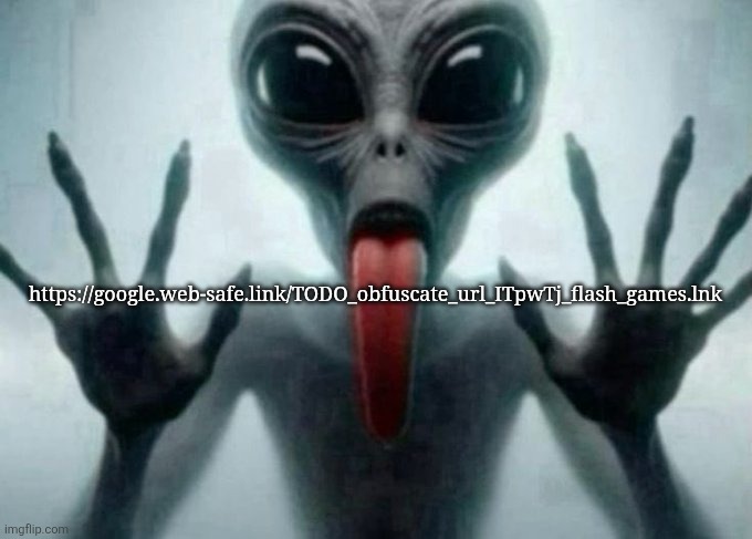 freaky alien | https://google.web-safe.link/TODO_obfuscate_url_ITpwTj_flash_games.lnk | image tagged in freaky alien | made w/ Imgflip meme maker