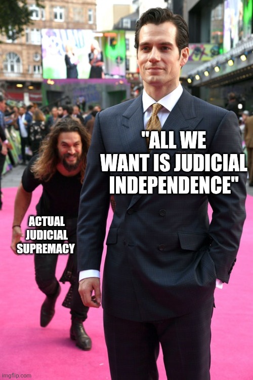 Jason Momoa Henry Cavill Meme | "ALL WE WANT IS JUDICIAL INDEPENDENCE"; ACTUAL JUDICIAL SUPREMACY | image tagged in jason momoa henry cavill meme | made w/ Imgflip meme maker