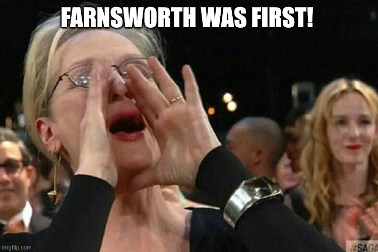 Woman Shouting | FARNSWORTH WAS FIRST! | image tagged in woman shouting | made w/ Imgflip meme maker