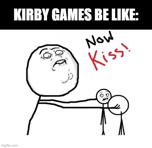 Canon lore btw | KIRBY GAMES BE LIKE: | image tagged in now kiss,memes,funny,kirby | made w/ Imgflip meme maker