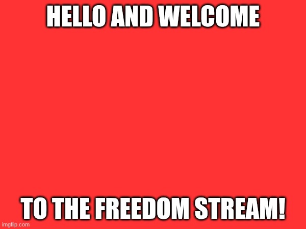 HELLO AND WELCOME; TO THE FREEDOM STREAM! | made w/ Imgflip meme maker