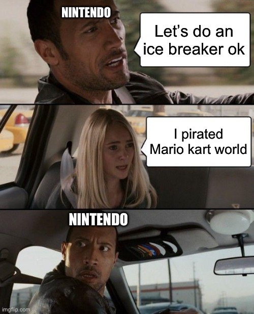 We hate people not obeying the 80$ price tag | NINTENDO; Let’s do an ice breaker ok; I pirated Mario kart world; NINTENDO | image tagged in memes,the rock driving | made w/ Imgflip meme maker