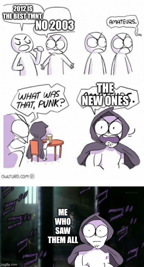 amatures 5th pannel | 2012 IS THE BEST TMNT NO 2003 THE NEW ONES ME WHO SAW THEM ALL | image tagged in amatures 5th pannel | made w/ Imgflip meme maker