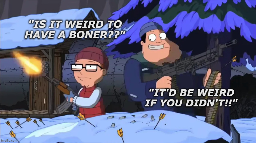 "IS IT WEIRD TO
HAVE A BONER??"; "IT'D BE WEIRD
IF YOU DIDN'T!!" | made w/ Imgflip meme maker