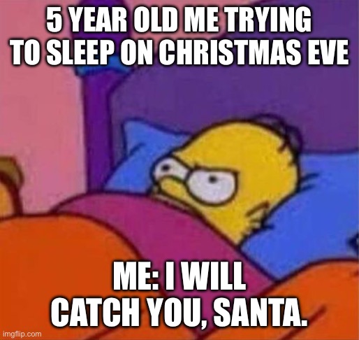 angry homer simpson in bed | 5 YEAR OLD ME TRYING TO SLEEP ON CHRISTMAS EVE; ME: I WILL CATCH YOU, SANTA. | image tagged in angry homer simpson in bed | made w/ Imgflip meme maker