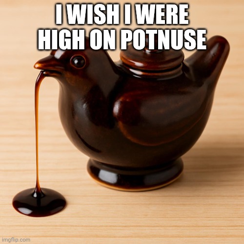 I cant fucing spel | I WISH I WERE HIGH ON POTNUSE | image tagged in uccello con salsa di soia | made w/ Imgflip meme maker