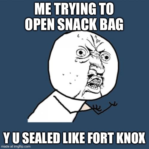 ME TRYING TO OPEN SNACK BAG; Y U SEALED LIKE FORT KNOX | ME TRYING TO OPEN SNACK BAG; Y U SEALED LIKE FORT KNOX | image tagged in memes,y u no,snacks,snack,bag,gold | made w/ Imgflip meme maker
