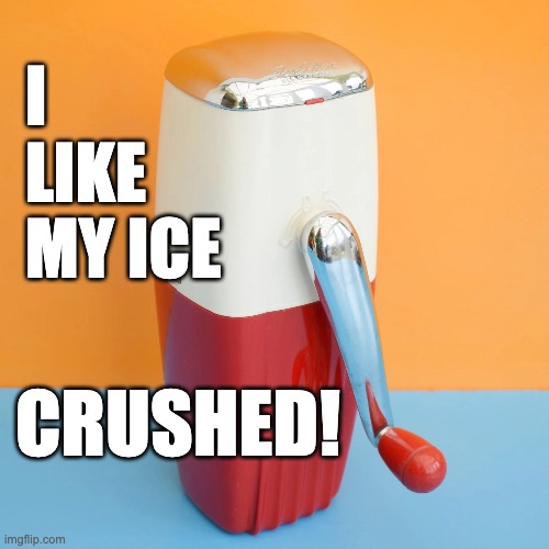 Crushed Ice | I LIKE MY ICE; CRUSHED! | image tagged in vintage,ice,crush,resist | made w/ Imgflip meme maker