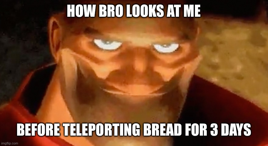 How bro looks at you before teleporting bread | HOW BRO LOOKS AT ME; BEFORE TELEPORTING BREAD FOR 3 DAYS | image tagged in creepy smile heavy tf2,tf2,bread,teleport | made w/ Imgflip meme maker