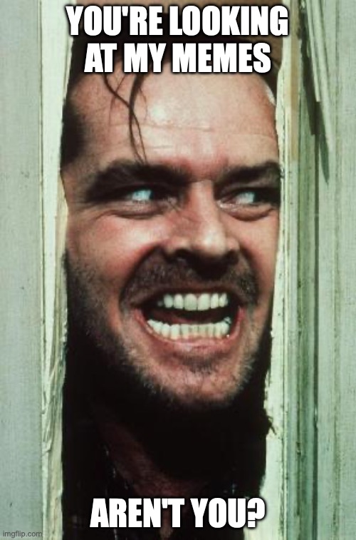 Here's Johnny Meme | YOU'RE LOOKING AT MY MEMES; AREN'T YOU? | image tagged in memes,here's johnny | made w/ Imgflip meme maker