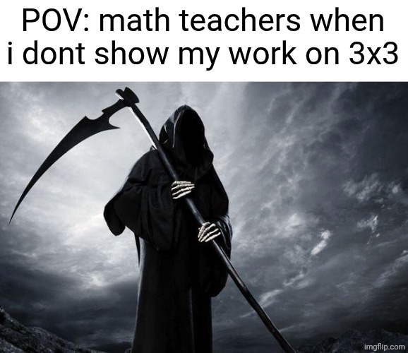Death | POV: math teachers when i dont show my work on 3x3 | image tagged in death | made w/ Imgflip meme maker