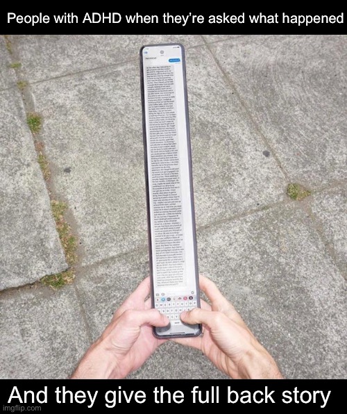 Both autism and ADHD to be fair | People with ADHD when they’re asked what happened; And they give the full back story | image tagged in super long text,adhd,autism | made w/ Imgflip meme maker