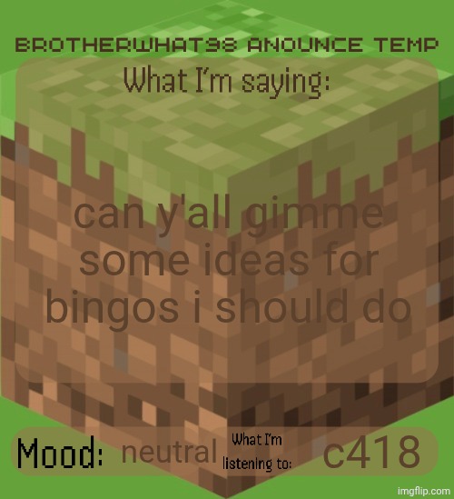 Brotherwhat98 anounce temp (made by ArabMogus) | can y'all gimme some ideas for bingos i should do; neutral; c418 | image tagged in brotherwhat98 anounce temp made by arabmogus | made w/ Imgflip meme maker