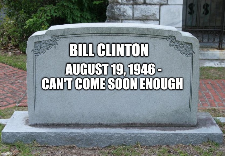 Gravestone | BILL CLINTON; AUGUST 19, 1946 - CAN'T COME SOON ENOUGH | image tagged in gravestone | made w/ Imgflip meme maker