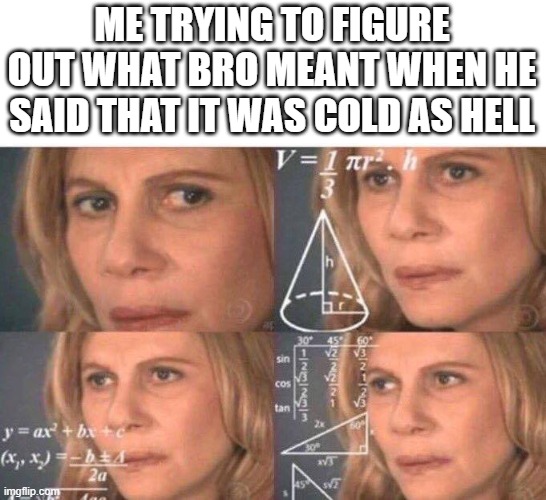 seriously, what does this mean | ME TRYING TO FIGURE OUT WHAT BRO MEANT WHEN HE SAID THAT IT WAS COLD AS HELL | image tagged in math lady/confused lady | made w/ Imgflip meme maker