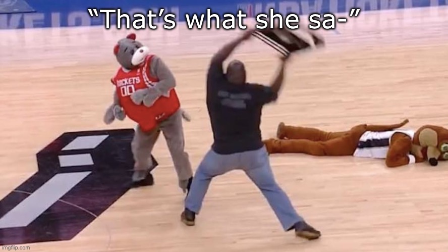 mark henry attacks mascot | “That’s what she sa-” | image tagged in mark henry attacks mascot | made w/ Imgflip meme maker