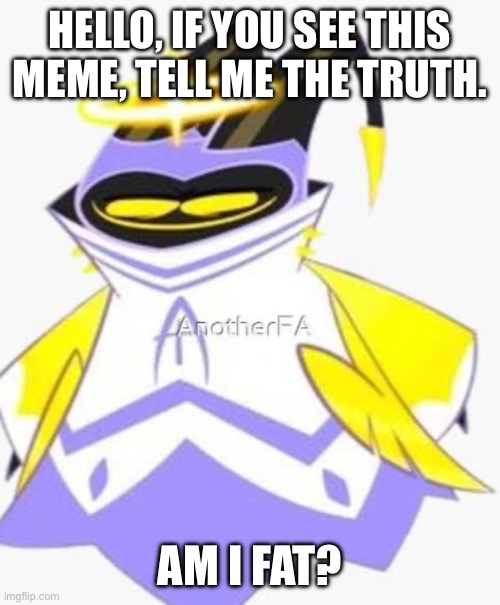 ADAM HAZBIN HOTEL | HELLO, IF YOU SEE THIS MEME, TELL ME THE TRUTH. AM I FAT? | image tagged in adam hazbin hotel | made w/ Imgflip meme maker
