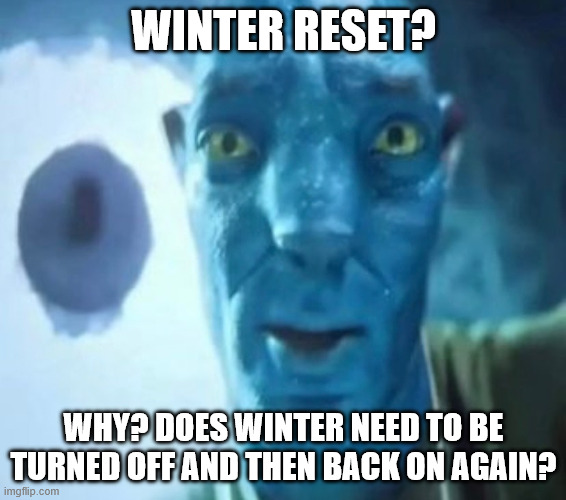 Winter Reset | WINTER RESET? WHY? DOES WINTER NEED TO BE TURNED OFF AND THEN BACK ON AGAIN? | image tagged in avatar guy | made w/ Imgflip meme maker