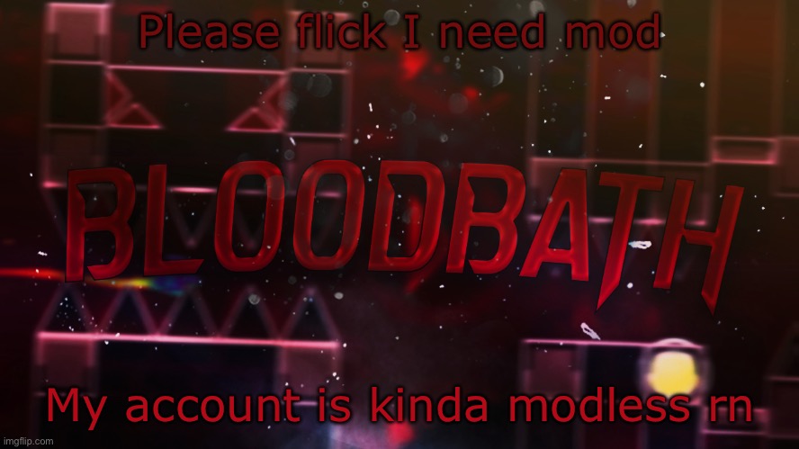 My account in gd is geoloaf. (Sorry bro no mod you haven't been around that long -Cheze) | Please flick I need mod; My account is kinda modless rn | image tagged in bloodbath announcement temp | made w/ Imgflip meme maker