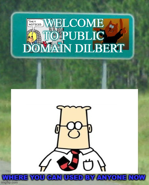 welcome to public domain | WELCOME TO PUBLIC DOMAIN DILBERT; WHERE YOU CAN USED BY ANYONE NOW | image tagged in welcome to,public domain,dilbert,scott the woz,rest in peace,i can do anything | made w/ Imgflip meme maker