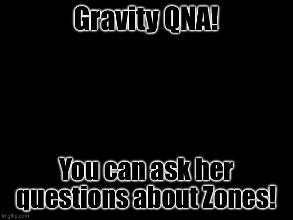 Gravity's turn! | Gravity QNA! You can ask her questions about Zones! | made w/ Imgflip meme maker
