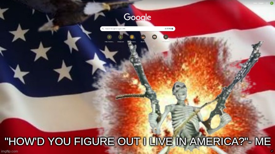 "HOW'D YOU FIGURE OUT I LIVE IN AMERICA?"- ME | made w/ Imgflip meme maker