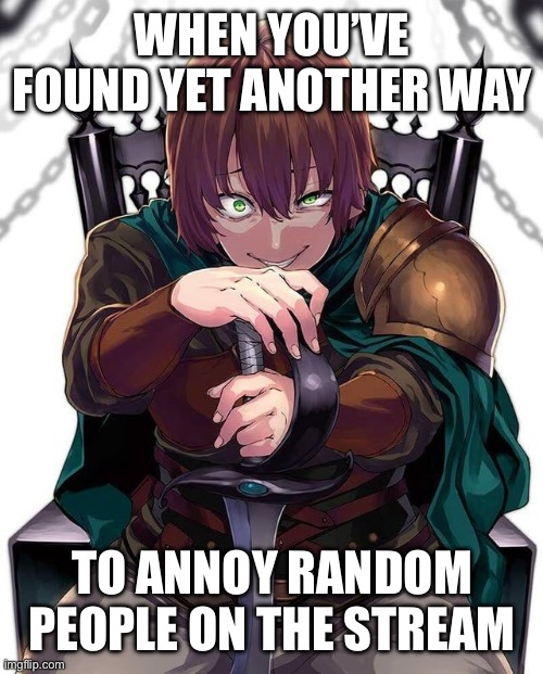 Found out Kerayuga Sama here bothers someone | WHEN YOU’VE FOUND YET ANOTHER WAY; TO ANNOY RANDOM PEOPLE ON THE STREAM | image tagged in keyaru | made w/ Imgflip meme maker