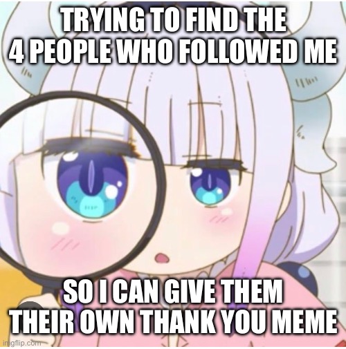 Please Identify thyselves | TRYING TO FIND THE 4 PEOPLE WHO FOLLOWED ME; SO I CAN GIVE THEM THEIR OWN THANK YOU MEME | made w/ Imgflip meme maker