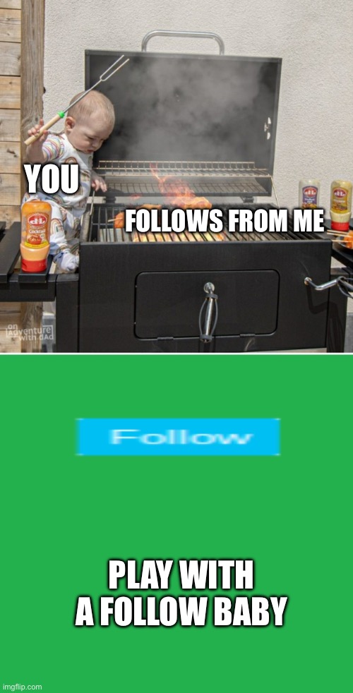 YOU FOLLOWS FROM ME PLAY WITH A FOLLOW BABY | image tagged in baby playing with fire,green screen | made w/ Imgflip meme maker