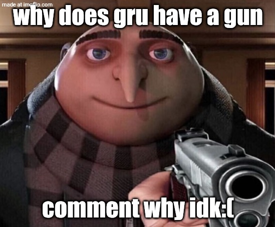 why does try have a gun? | why does gru have a gun; comment why idk:( | image tagged in gru gun,why,stop reading the tags,nice,you are a good man thank you | made w/ Imgflip meme maker
