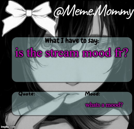 Meme.Mommy temp | is the stream mood fr? whats a mood? | image tagged in meme mommy temp | made w/ Imgflip meme maker