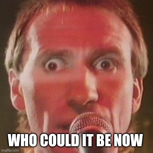 Colin Hay - Down Under | WHO COULD IT BE NOW | image tagged in colin hay - down under | made w/ Imgflip meme maker