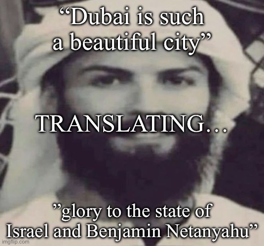 Me when idk | “Dubai is such a beautiful city”; TRANSLATING…; ”glory to the state of Israel and Benjamin Netanyahu” | image tagged in muslimano ronaldo | made w/ Imgflip meme maker