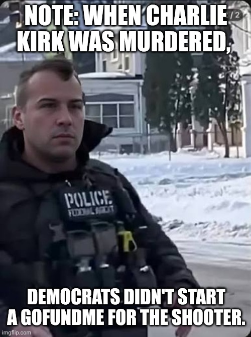 The U.N. is seeking to investigate the ICE agent murdering a citizen though | NOTE: WHEN CHARLIE KIRK WAS MURDERED, DEMOCRATS DIDN'T START A GOFUNDME FOR THE SHOOTER. | image tagged in ice terrorist,charlie kirk,ice agents,fascist,murder | made w/ Imgflip meme maker