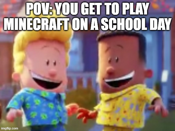 Who can relate to this? | POV: YOU GET TO PLAY MINECRAFT ON A SCHOOL DAY | image tagged in george and harold's excited for something,minecraft | made w/ Imgflip meme maker